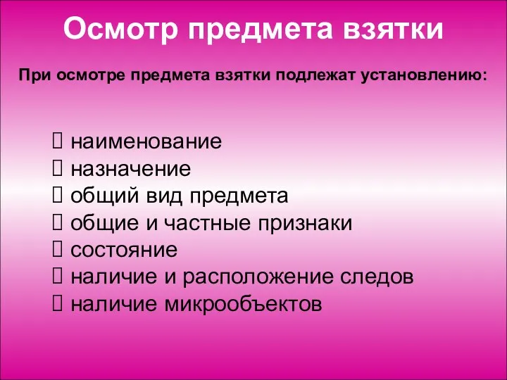 Осмотр предмета взятки При осмотре предмета взятки подлежат установлению: наименование назначение общий вид