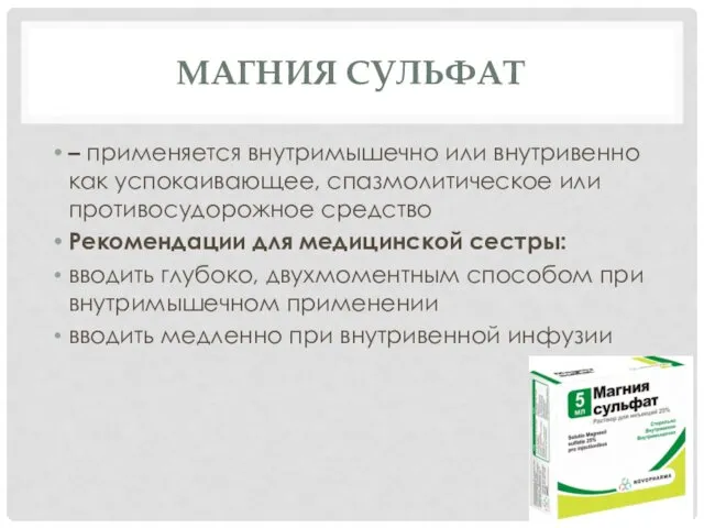 МАГНИЯ СУЛЬФАТ – применяется внутримышечно или внутривенно как успокаивающее, спазмолитическое