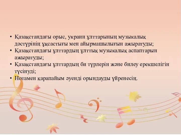 Қазақстандағы орыс, украин ұлттарының музыкалық дәстүрінің ұқсастығы мен айырмашылығын ажыратуды;