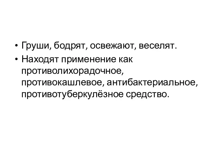 Груши, бодрят, освежают, веселят. Находят применение как противолихорадочное, противокашлевое, антибактериальное, противотуберкулёзное средство.