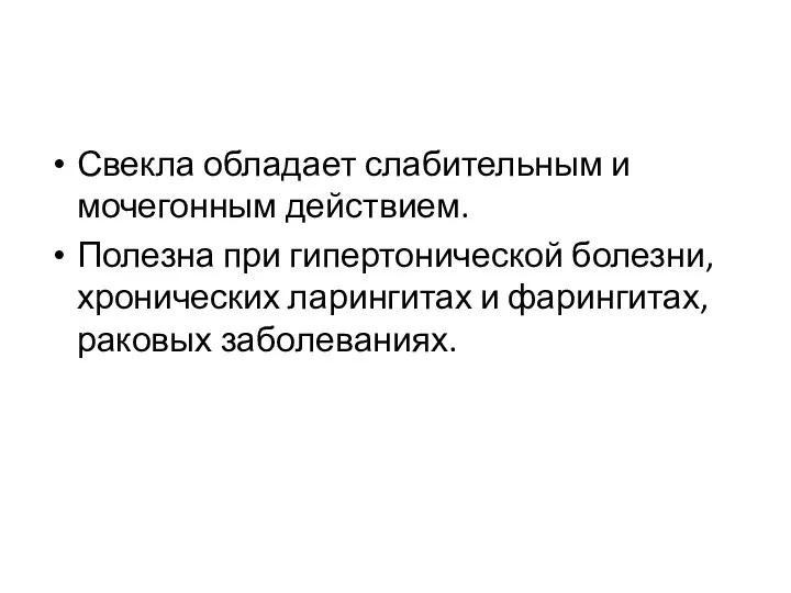 Свекла обладает слабительным и мочегонным действием. Полезна при гипертонической болезни, хронических ларингитах и фарингитах, раковых заболеваниях.