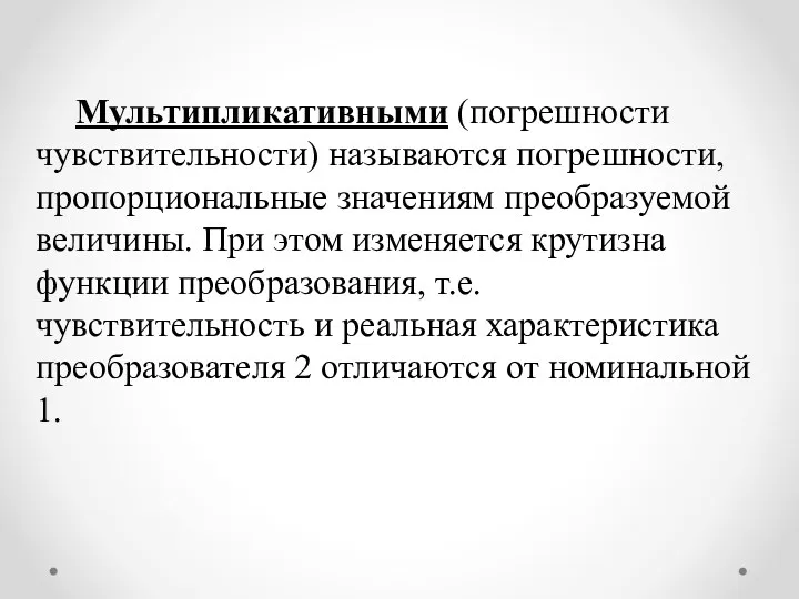 Мультипликативными (погрешности чувствительности) называются погрешности, пропорциональные значениям преобразуемой величины. При