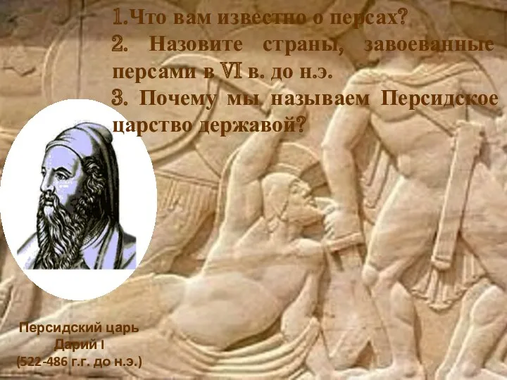 Персидский царь Дарий I (522-486 г.г. до н.э.) 1.Что вам