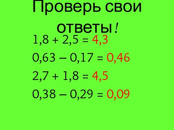 Проверь свои ответы! 1,8 + 2,5 = 4,3 0,63 –