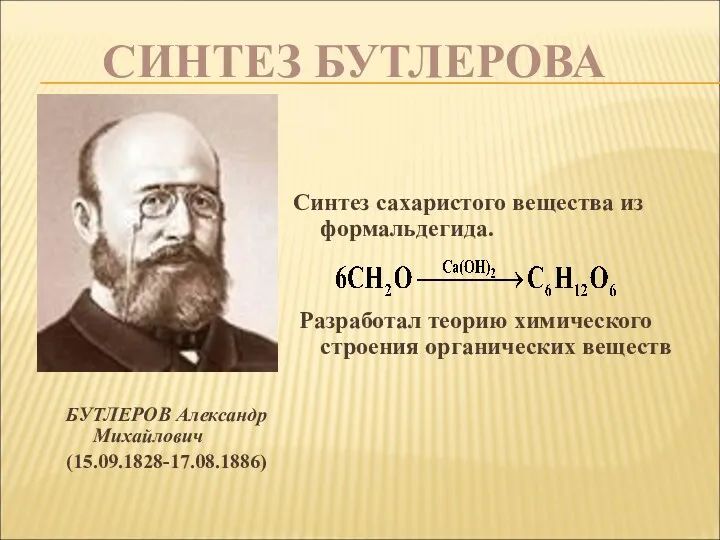 СИНТЕЗ БУТЛЕРОВА БУТЛЕРОВ Александр Михайлович (15.09.1828-17.08.1886) Синтез сахаристого вещества из формальдегида. Разработал теорию