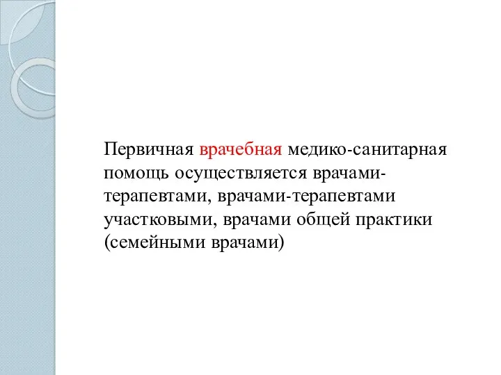 Первичная врачебная медико-санитарная помощь осуществляется врачами-терапевтами, врачами-терапевтами участковыми, врачами общей практики (семейными врачами)