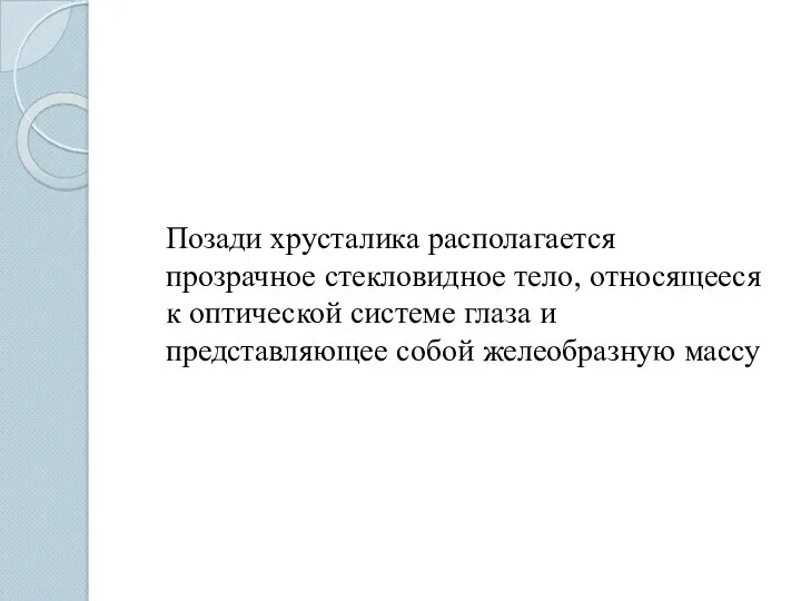 Позади хрусталика располагается прозрачное стекловидное тело, относящееся к оптической системе глаза и представляющее собой желеобразную массу