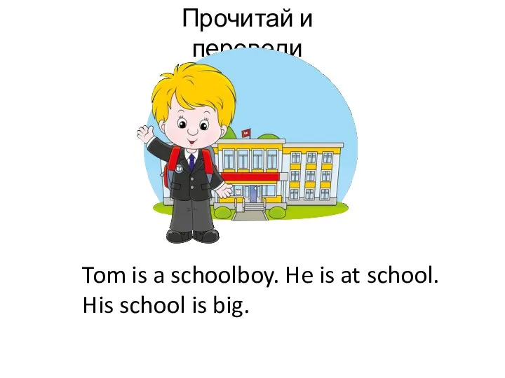 Прочитай и переведи Tom is a schoolboy. He is at school. His school is big.