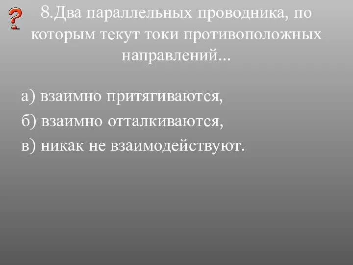 8.Два параллельных проводника, по которым текут токи противоположных направлений... а)