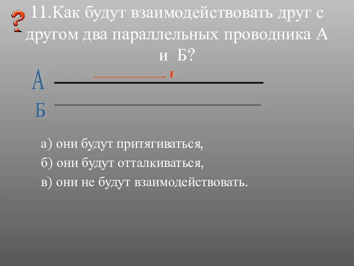 11.Как будут взаимодействовать друг с другом два параллельных проводника А