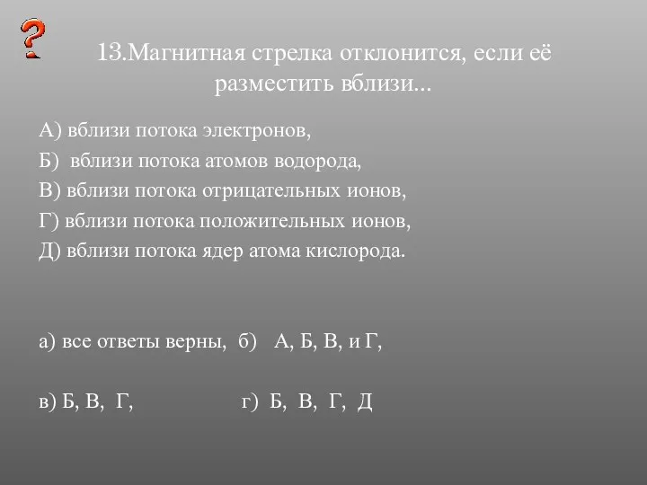 13.Магнитная стрелка отклонится, если её разместить вблизи... А) вблизи потока