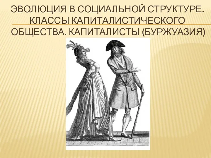 ЭВОЛЮЦИЯ В СОЦИАЛЬНОЙ СТРУКТУРЕ. КЛАССЫ КАПИТАЛИСТИЧЕСКОГО ОБЩЕСТВА. КАПИТАЛИСТЫ (БУРЖУАЗИЯ)