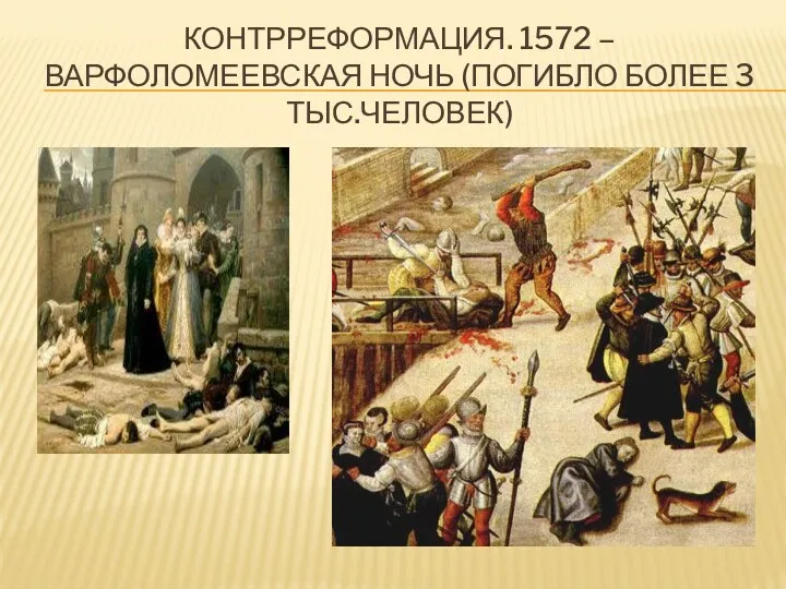 КОНТРРЕФОРМАЦИЯ. 1572 – ВАРФОЛОМЕЕВСКАЯ НОЧЬ (ПОГИБЛО БОЛЕЕ 3 ТЫС.ЧЕЛОВЕК)