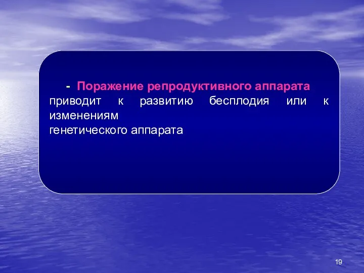 - Поражение репродуктивного аппарата приводит к развитию бесплодия или к изменениям генетического аппарата