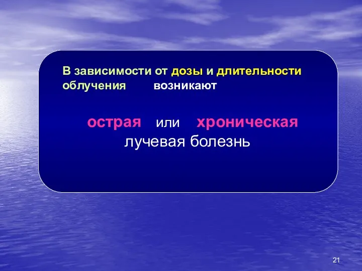 В зависимости от дозы и длительности облучения возникают острая или хроническая лучевая болезнь