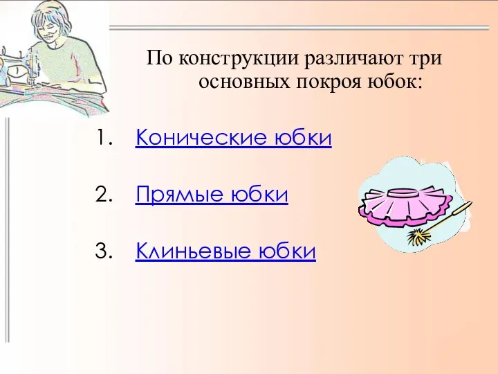 По конструкции различают три основных покроя юбок: Конические юбки Прямые юбки Клиньевые юбки