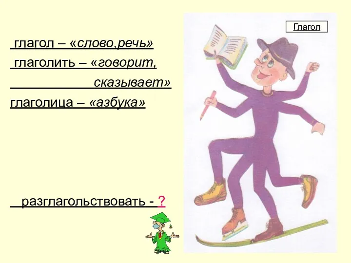 глагол – «слово,речь» глаголить – «говорит, сказывает» глаголица – «азбука» разглагольствовать - ? Глагол