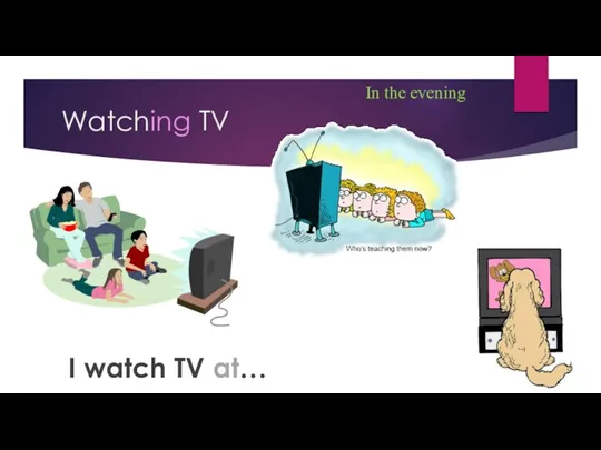 Watching TV In the evening I watch TV at…