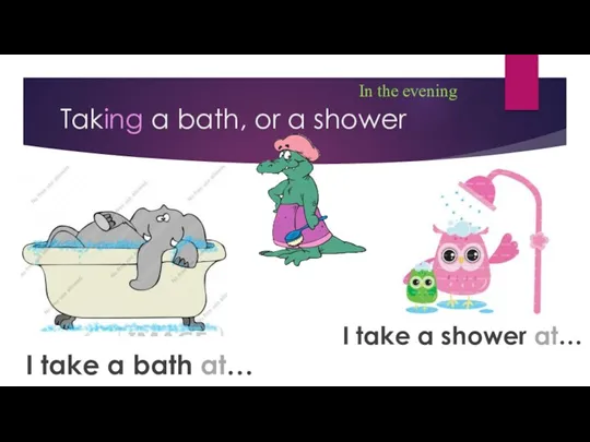 Taking a bath, or a shower In the evening I