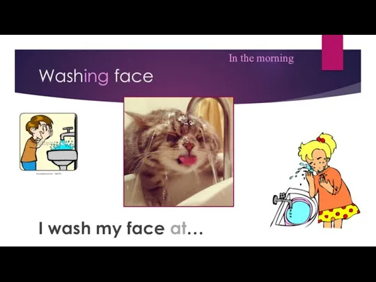 Washing face I wash my face at… In the morning