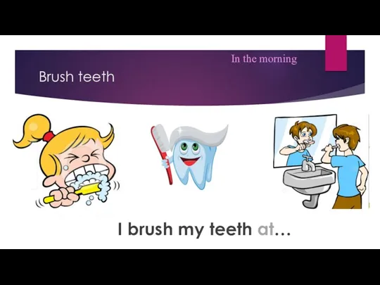 Brush teeth I brush my teeth at… In the morning