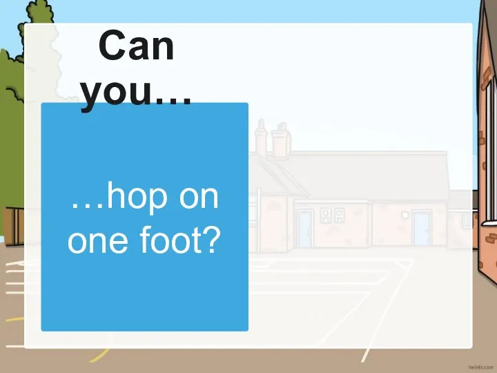 …hop on one foot? Can you…