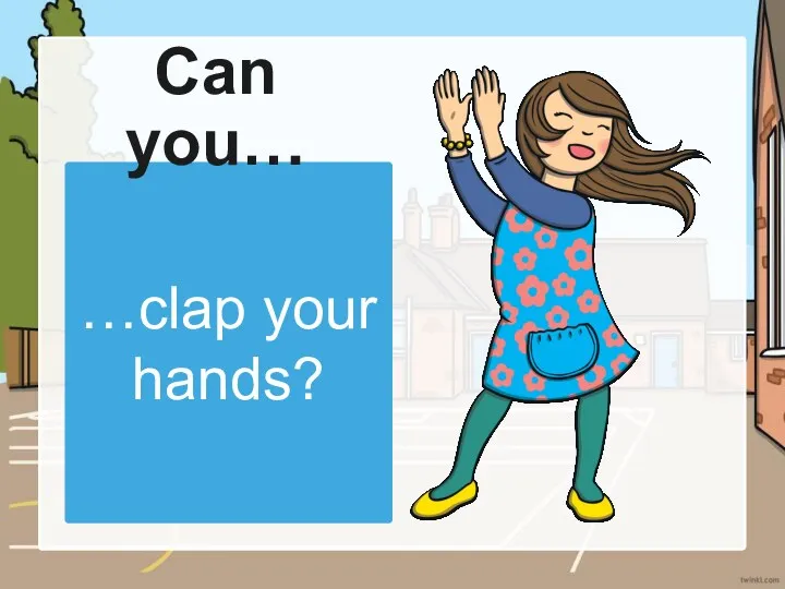 …clap your hands? Can you…