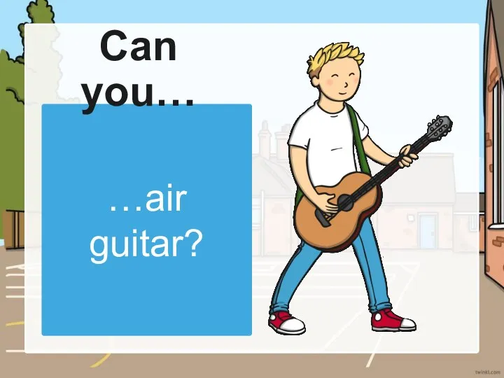 …air guitar? Can you…