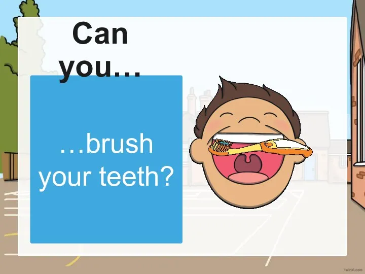 …brush your teeth? Can you…