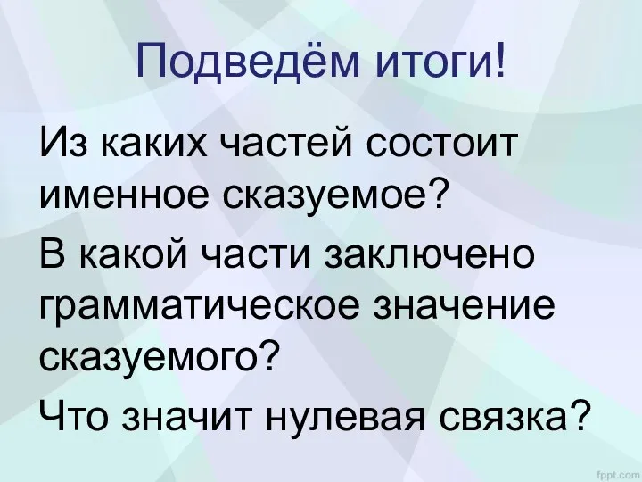 Подведём итоги! Из каких частей состоит именное сказуемое? В какой