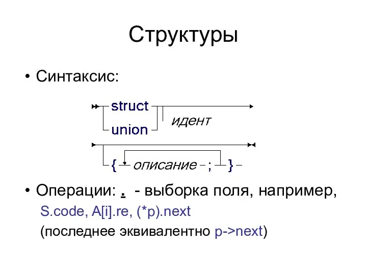 Структуры Синтаксис: Операции: . - выборка поля, например, S.code, A[i].re, (*p).next (последнее эквивалентно p->next)