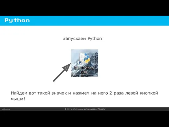 clubpixel.ru © Клуб робототехники и программирования “Пиксель” Python Запускаем Python!