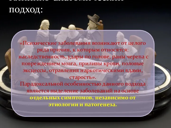 Клинико-анатомический подход: «Психические заболевания возникают от целого ряда причин, к