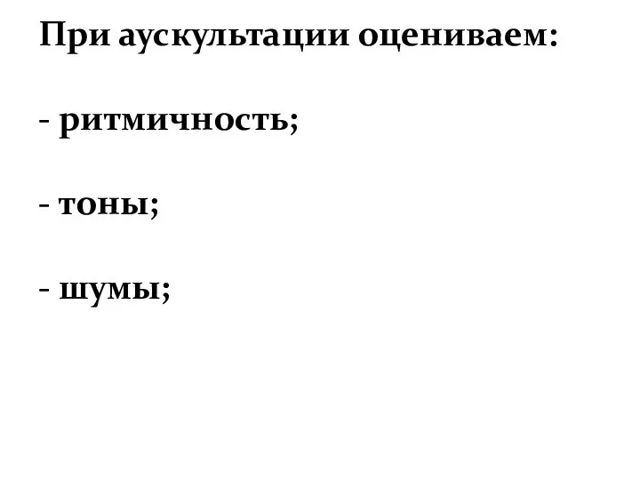 При аускультации оцениваем: - ритмичность; - тоны; - шумы;