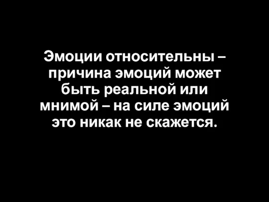 Эмоции относительны – причина эмоций может быть реальной или мнимой