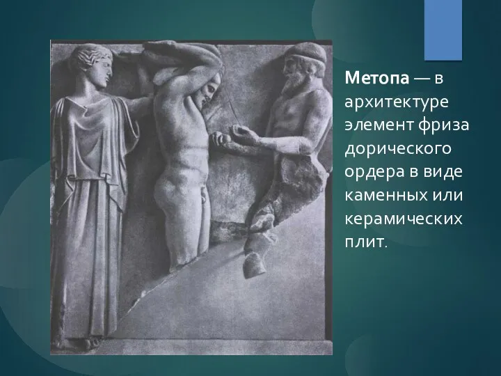 Метопа — в архитектуре элемент фриза дорического ордера в виде каменных или керамических плит.