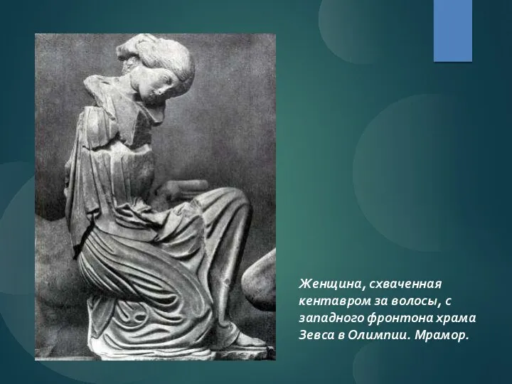 Женщина, схваченная кентавром за волосы, с западного фронтона храма Зевса в Олимпии. Мрамор.