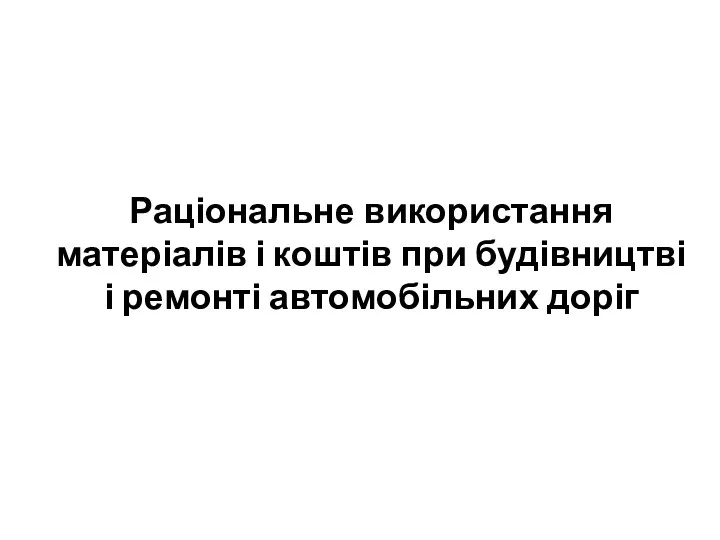 Раціональне використання матеріалів і коштів при будівництві і ремонті автомобільних доріг