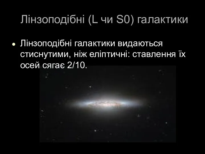 Лінзоподібні (L чи S0) галактики Лінзоподібні галактики видаються стиснутими, ніж еліптичні: ставлення їх осей сягає 2/10.