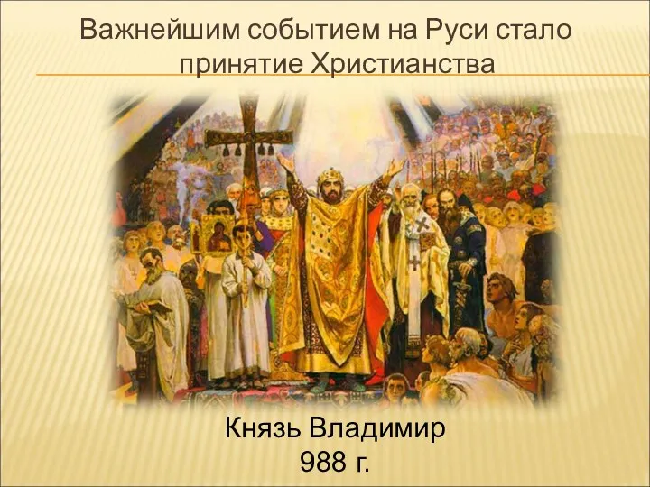 Важнейшим событием на Руси стало принятие Христианства Князь Владимир 988 г.
