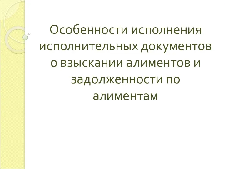 Особенности исполнения исполнительных документов о взыскании алиментов и задолженности по алиментам