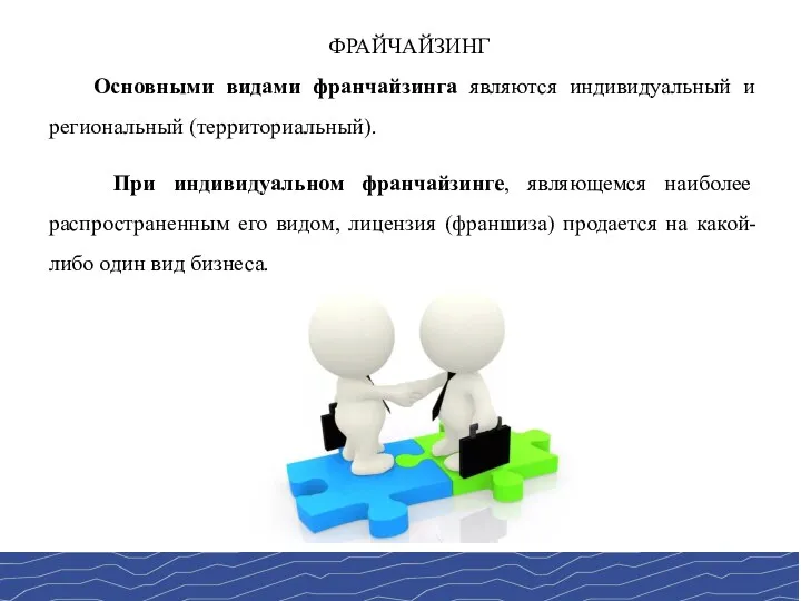 ФРАЙЧАЙЗИНГ Основными видами франчайзинга являются индивидуальный и региональный (территориальный). При