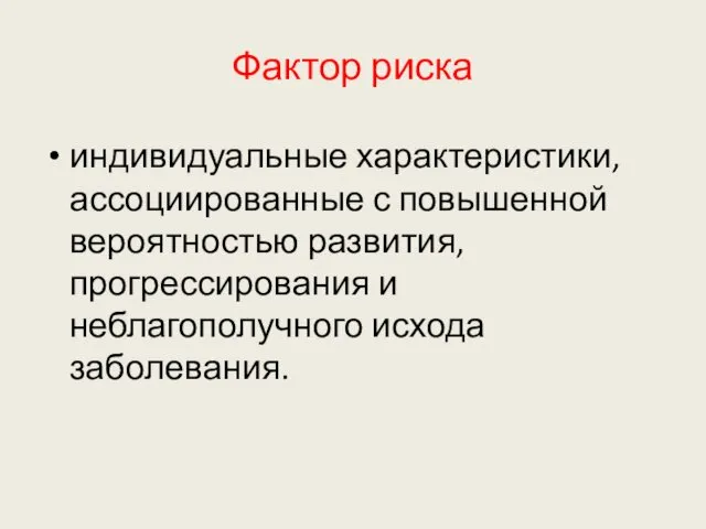 Фактор риска индивидуальные характеристики, ассоциированные с повышенной вероятностью развития, прогрессирования и неблагополучного исхода заболевания.