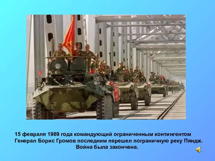 15 февраля 1989 года командующий ограниченным контингентом Генерал Борис Громов последним перешел пограничную