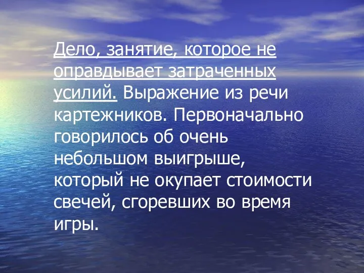 Дело, занятие, которое не оправдывает затраченных усилий. Выражение из речи