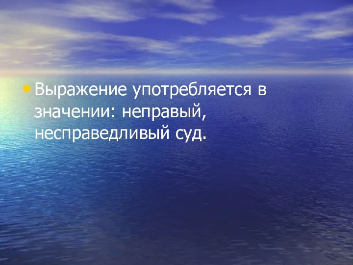 Выражение употребляется в значении: неправый, несправедливый суд.