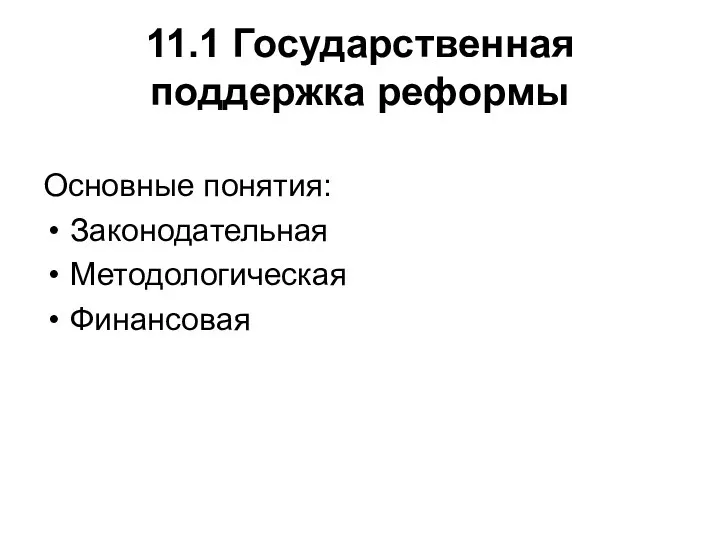 11.1 Государственная поддержка реформы Основные понятия: Законодательная Методологическая Финансовая