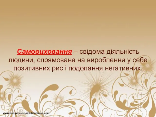 Самовиховання – свідома діяльність людини, спрямована на вироблення у себе позитивних рис і подолання негативних.