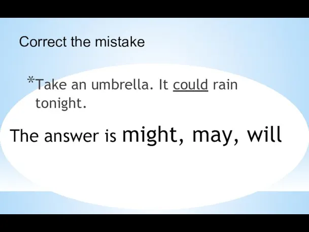 Take an umbrella. It could rain tonight. The answer is might, may, will Correct the mistake