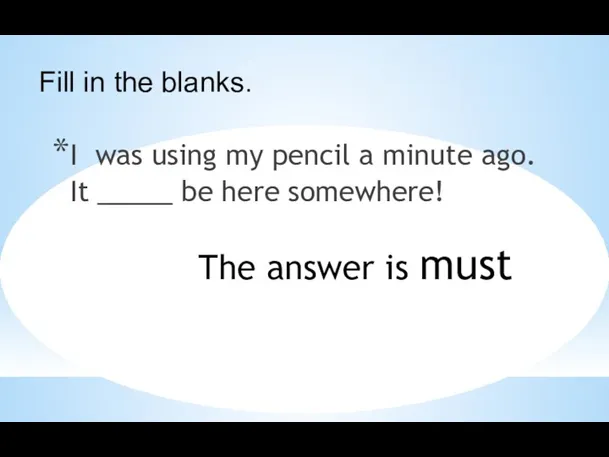 I was using my pencil a minute ago. It _____